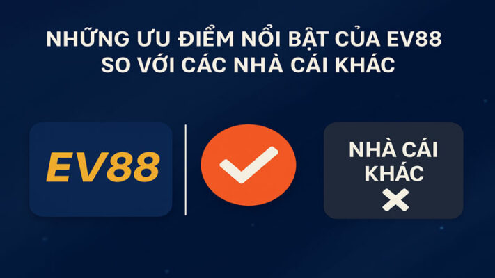 Các lợi thế nổi bật của Ev88 so với các nhà cái khác